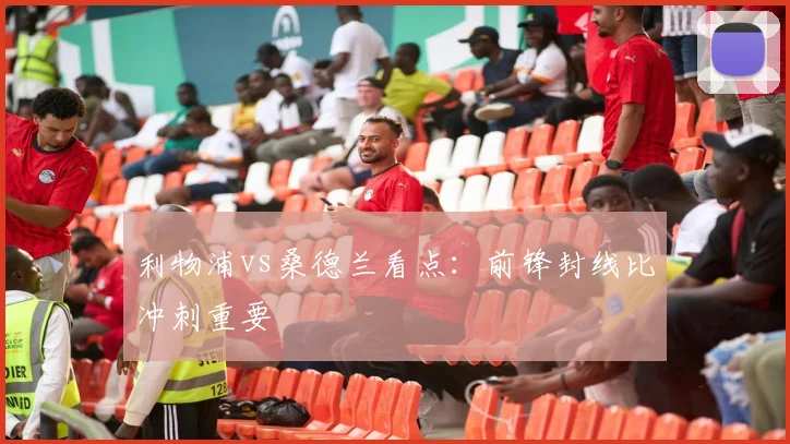 利物浦vs桑德兰看点：前锋封线比冲刺重要