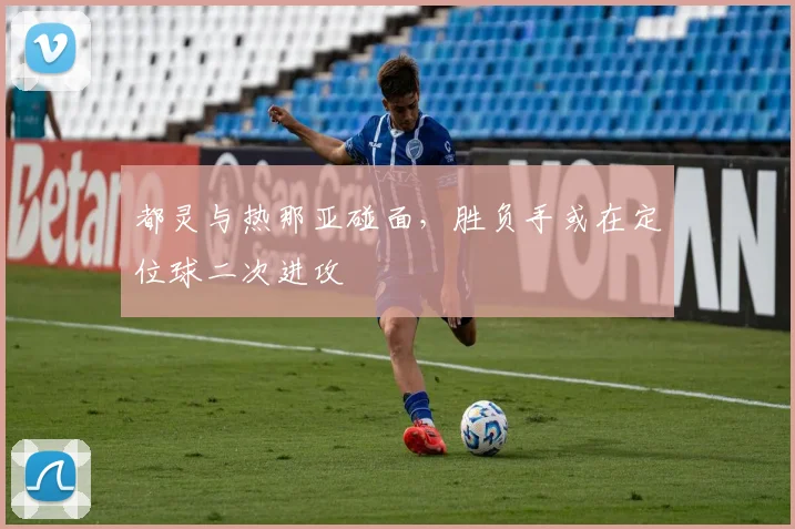 都灵与热那亚碰面，胜负手或在定位球二次进攻