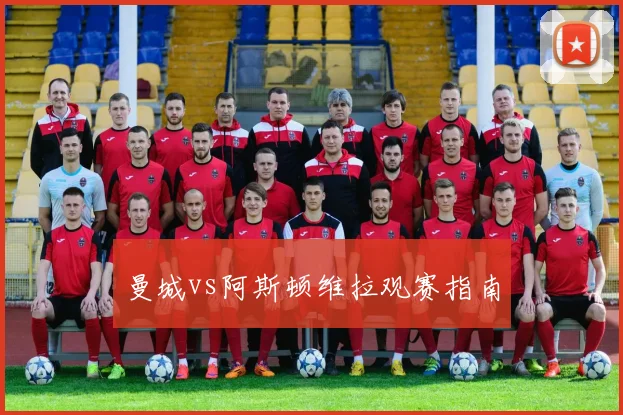 曼城vs阿斯顿维拉观赛指南