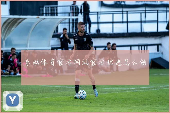 乐动体育官方网站官方优惠怎么领