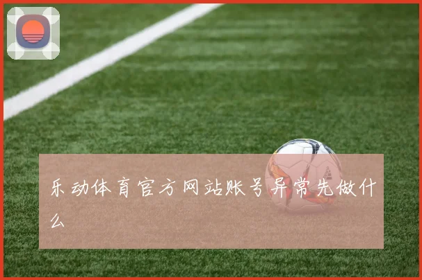 乐动体育官方网站账号异常先做什么