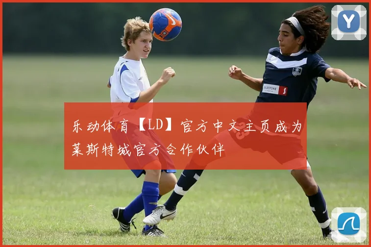 乐动体育【LD】官方中文主页成为莱斯特城官方合作伙伴