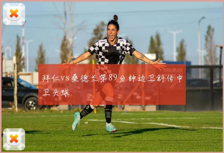 拜仁vs桑德兰第89分钟边卫斜传中卫头球