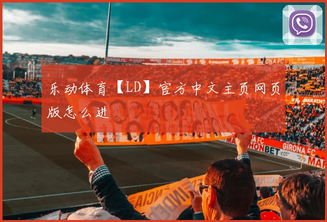 乐动体育【LD】官方中文主页网页版怎么进